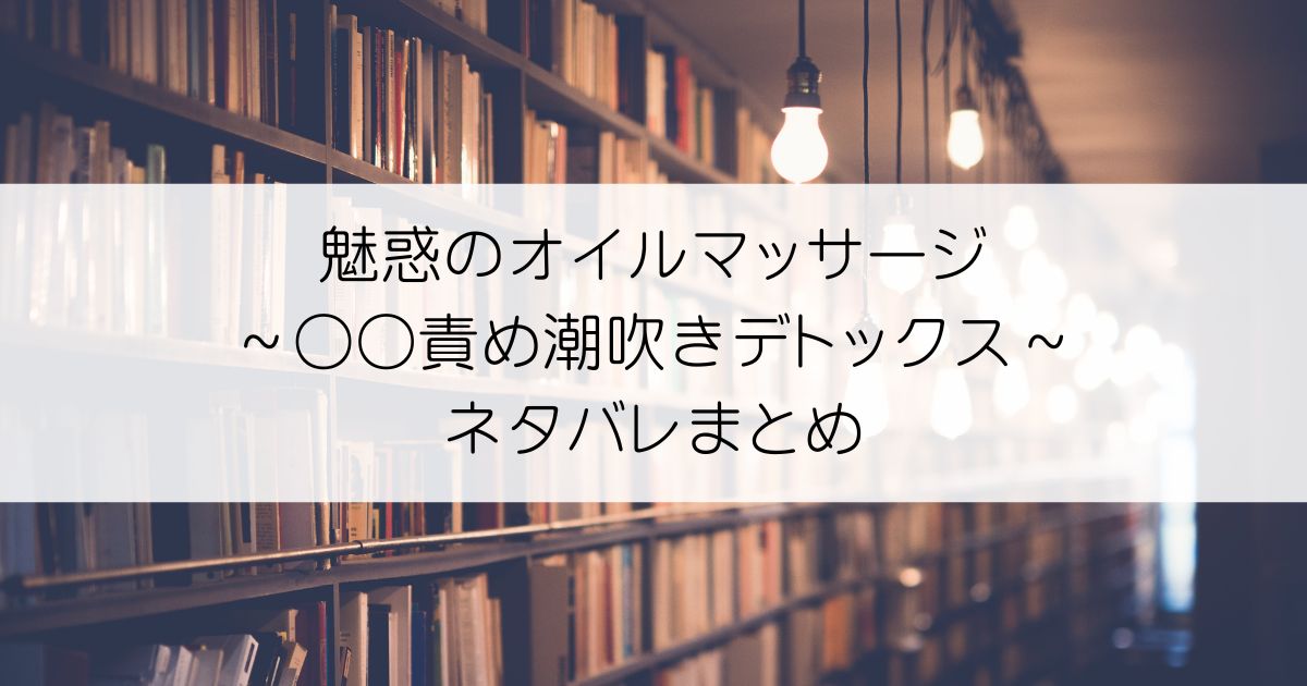 魅惑のオイルマッサージ～○○責め潮吹きデトックス～ネタバレアイキャッチ