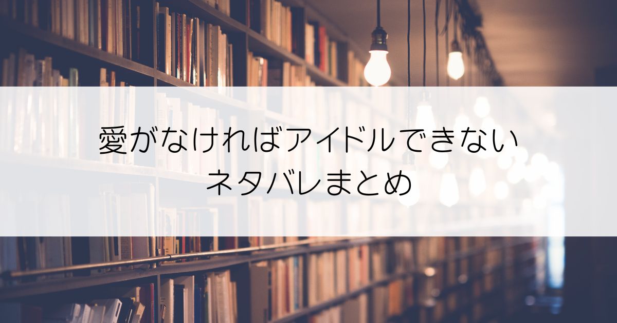 愛がなければアイドルできないネタバレアイキャッチ