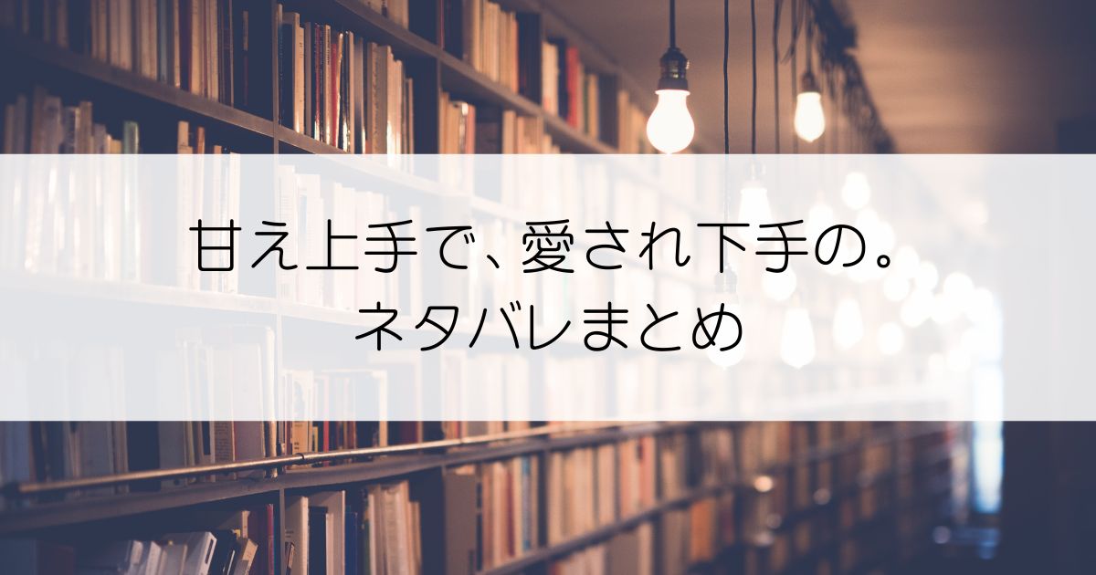 甘え上手で、愛され下手の。ネタバレアイキャッチ