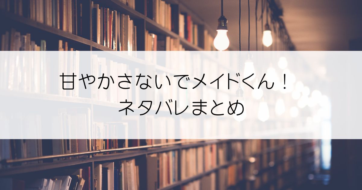 甘やかさないでメイドくん！ ネタバレアイキャッチ