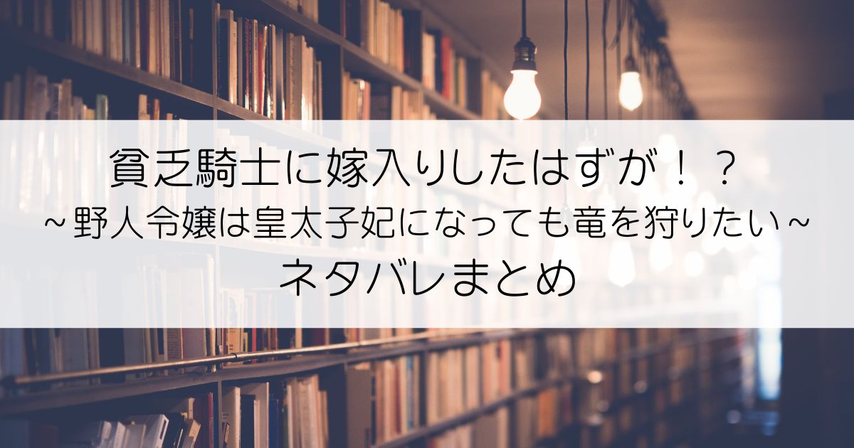 貧乏騎士に嫁入りしたはずが！？ ～野人令嬢は皇太子妃になっても竜を狩りたい～ネタバレアイキャッチ