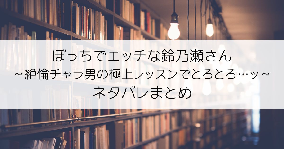 ぼっちでエッチな鈴乃瀬さん～絶倫チャラ男の極上レッスンでとろとろ…ッ～ネタバレアイキャッチ