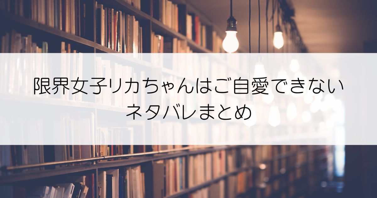 限界女子リカちゃんはご自愛できないネタバレアイキャッチ