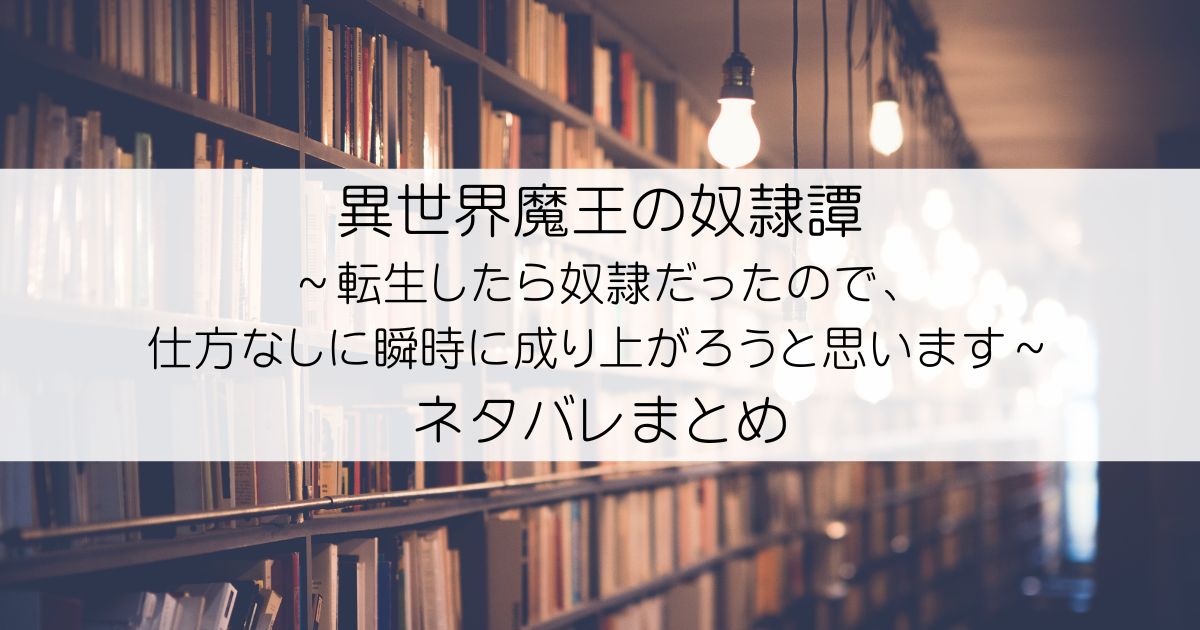 異世界魔王の奴隷譚～転生したら奴隷だったので、仕方なしに瞬時に成り上がろうと思います～ネタバレアイキャッチ