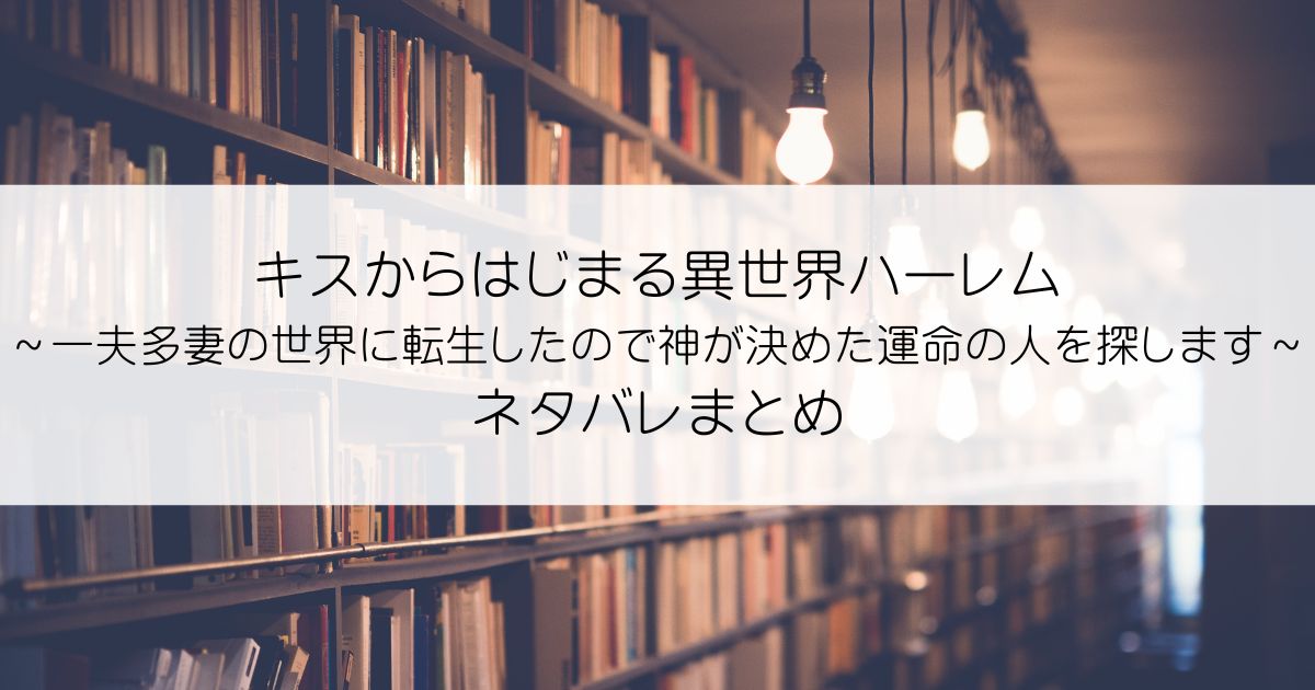 キスからはじまる異世界ハーレム ～一夫多妻の世界に転生したので神が決めた運命の人を探します～ネタバレアイキャッチ