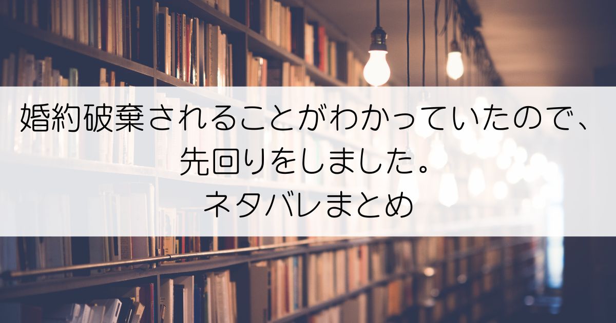 婚約破棄されることがわかっていたので、先回りをしました。ネタバレアイキャッチ