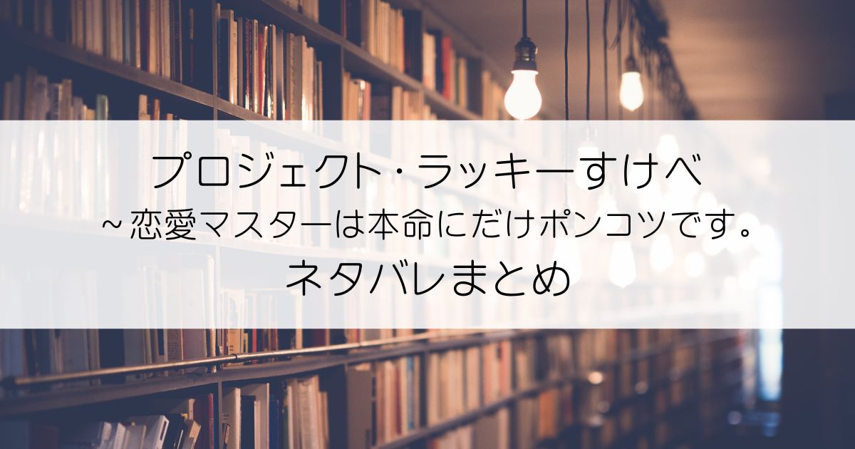 プロジェクト・ラッキーすけべ～恋愛マスターは本命にだけポンコツです。ネタバレアイキャッチ