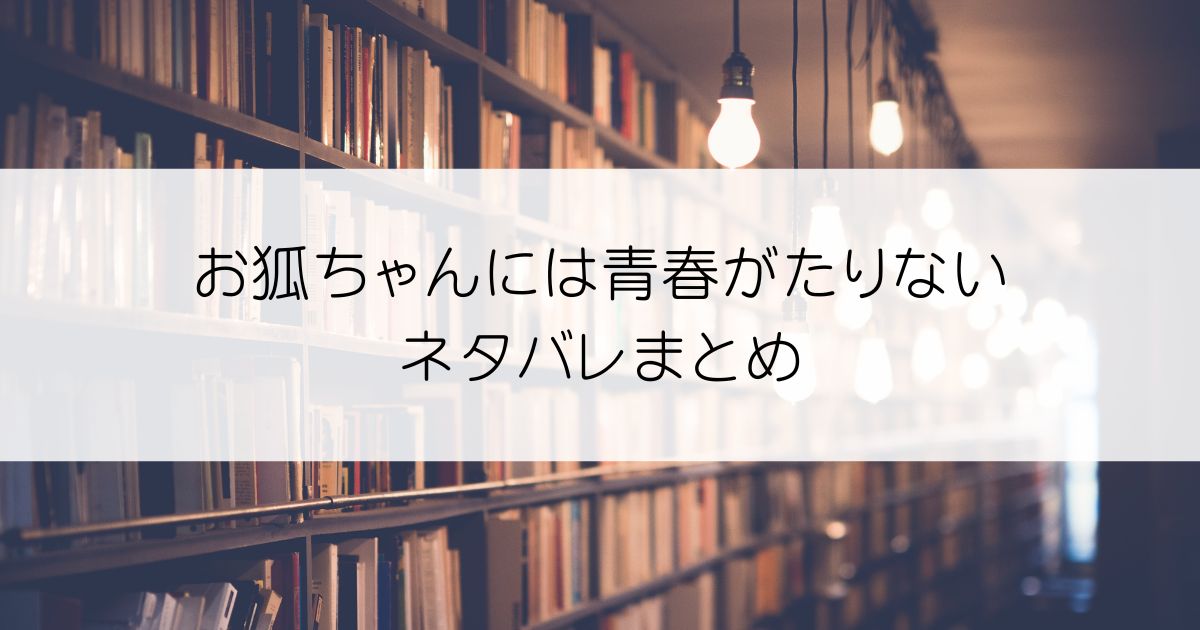 お狐ちゃんには青春がたりないネタバレアイキャッチ