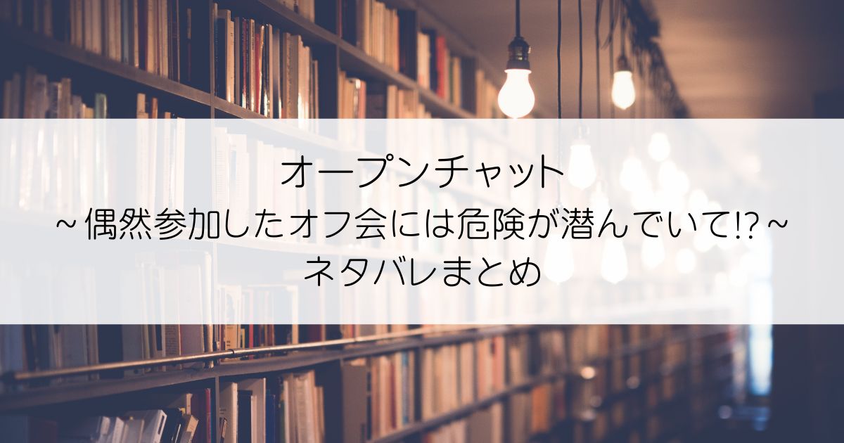 オープンチャット～偶然参加したオフ会には危険が潜んでいて!?～ネタバレアイキャッチ