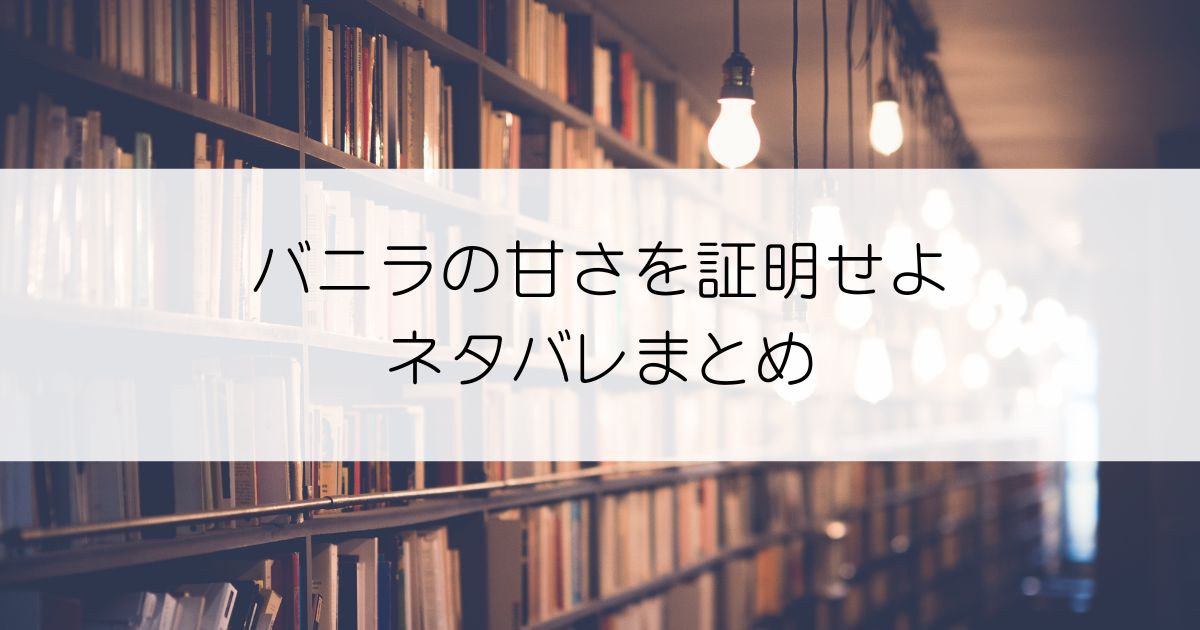 バニラの甘さを証明せよネタバレアイキャッチ