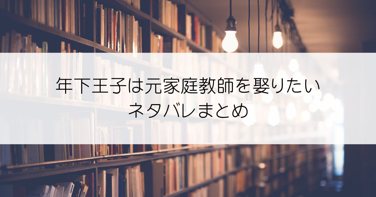 年下王子は元家庭教師を娶りたいネタバレアイキャッチ