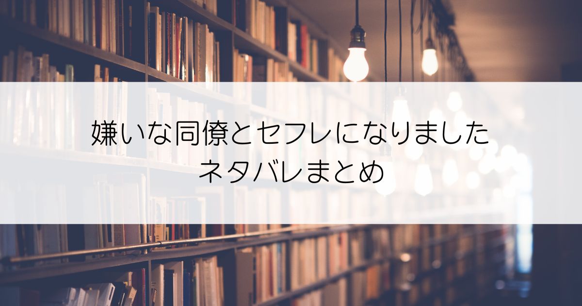 嫌いな同僚とセフレになりましたネタバレアイキャッチ