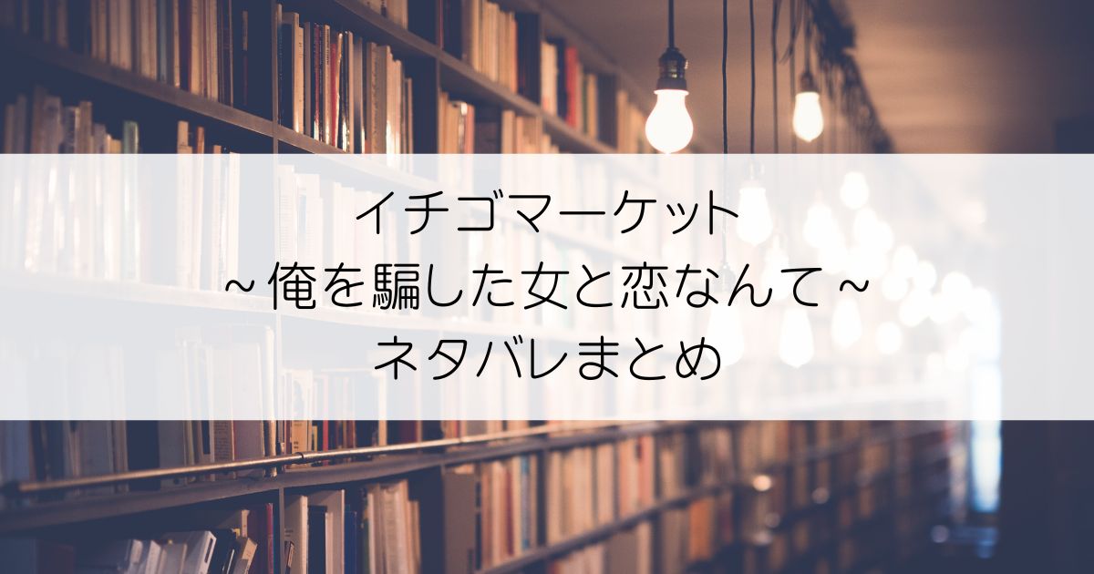 イチゴマーケット～俺を騙した女と恋なんて～ネタバレアイキャッチ