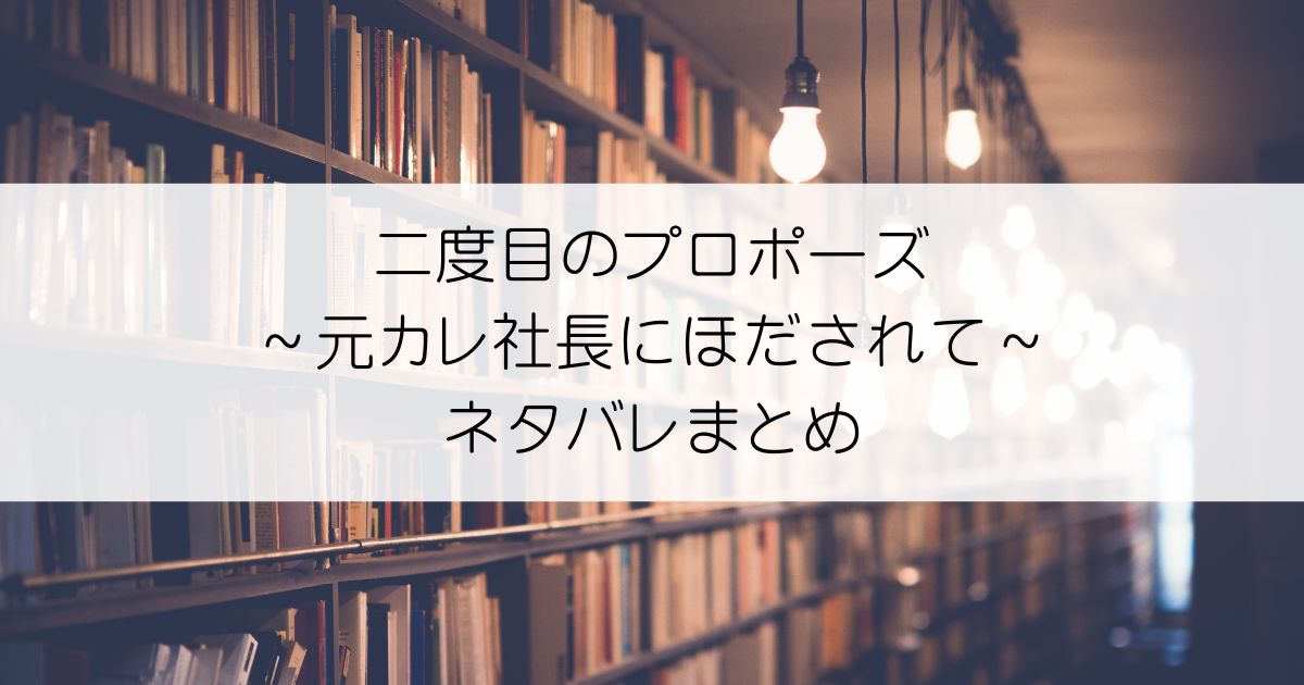 二度目のプロポーズ～元カレ社長にほだされて～ネタバレアイキャッチ