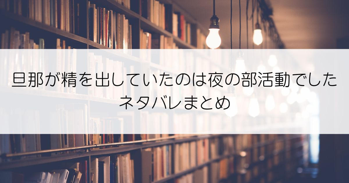 旦那が精を出していたのは夜の部活動でしたネタバレアイキャッチ