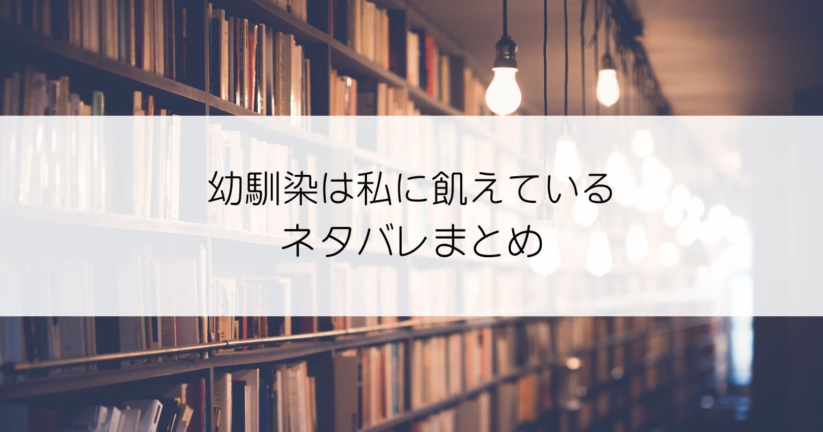 幼馴染は私に飢えているネタバレアイキャッチ