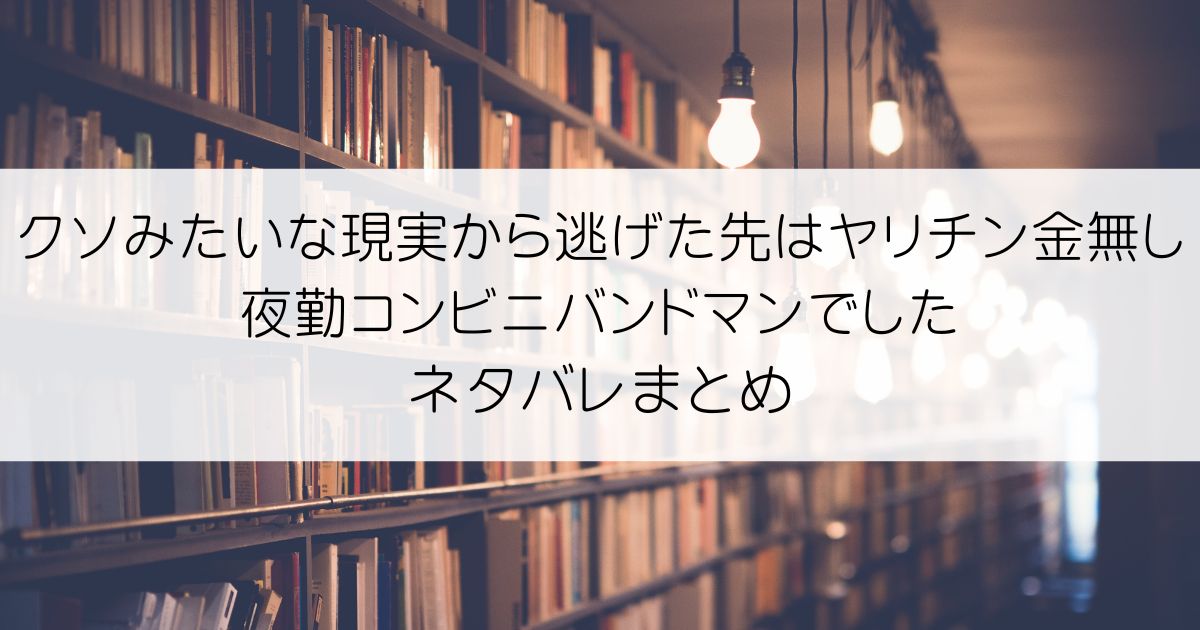 クソみたいな現実から逃げた先はヤリチン金無し夜勤コンビニバンドマンでしたネタバレアイキャッチ