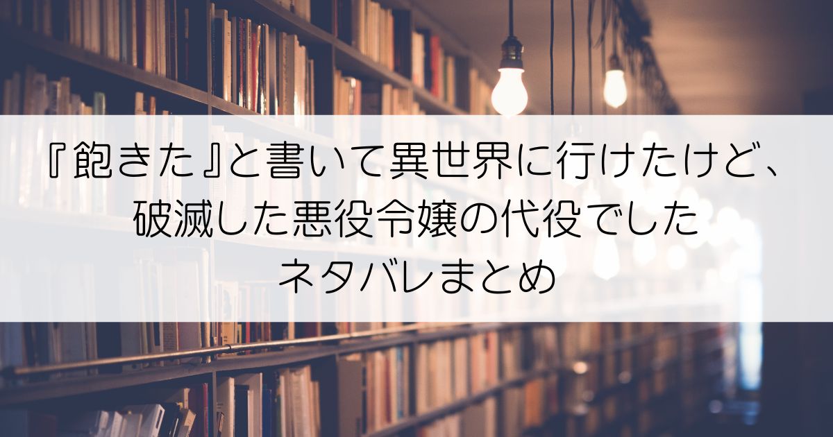 『飽きた』と書いて異世界に行けたけど、破滅した悪役令嬢の代役でしたネタバレアイキャッチ