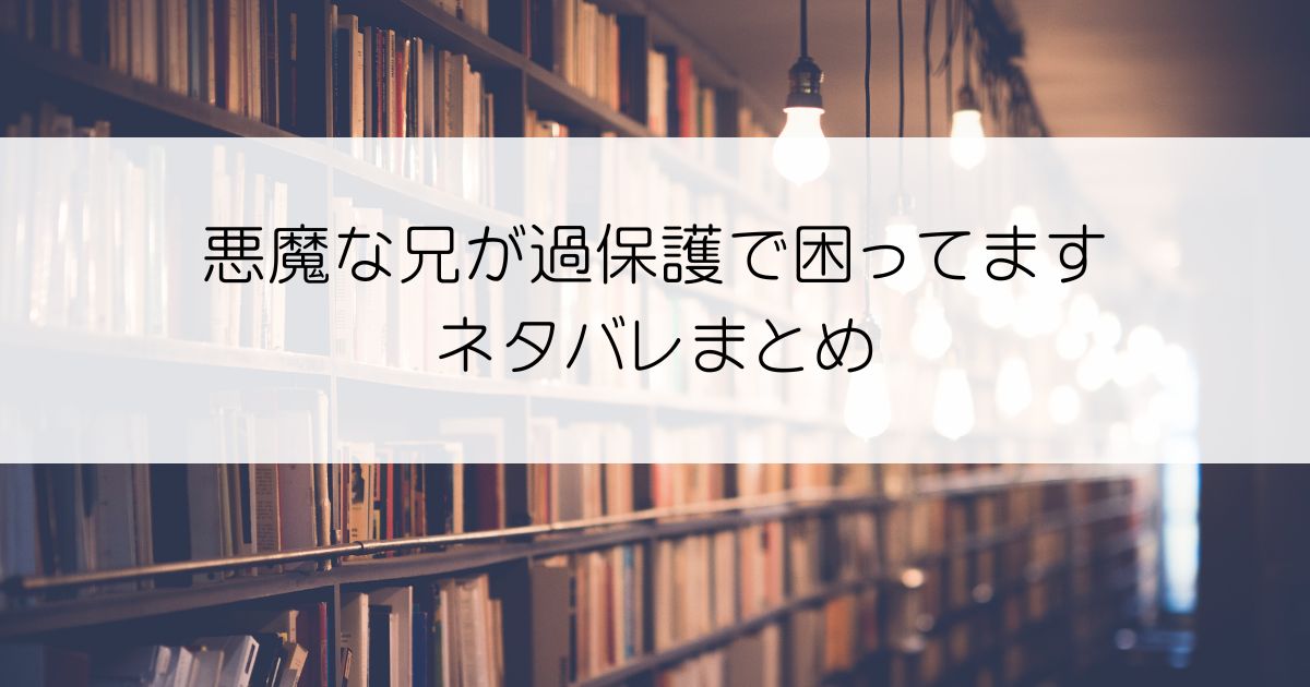 悪魔な兄が過保護で困ってますネタバレアイキャッチ