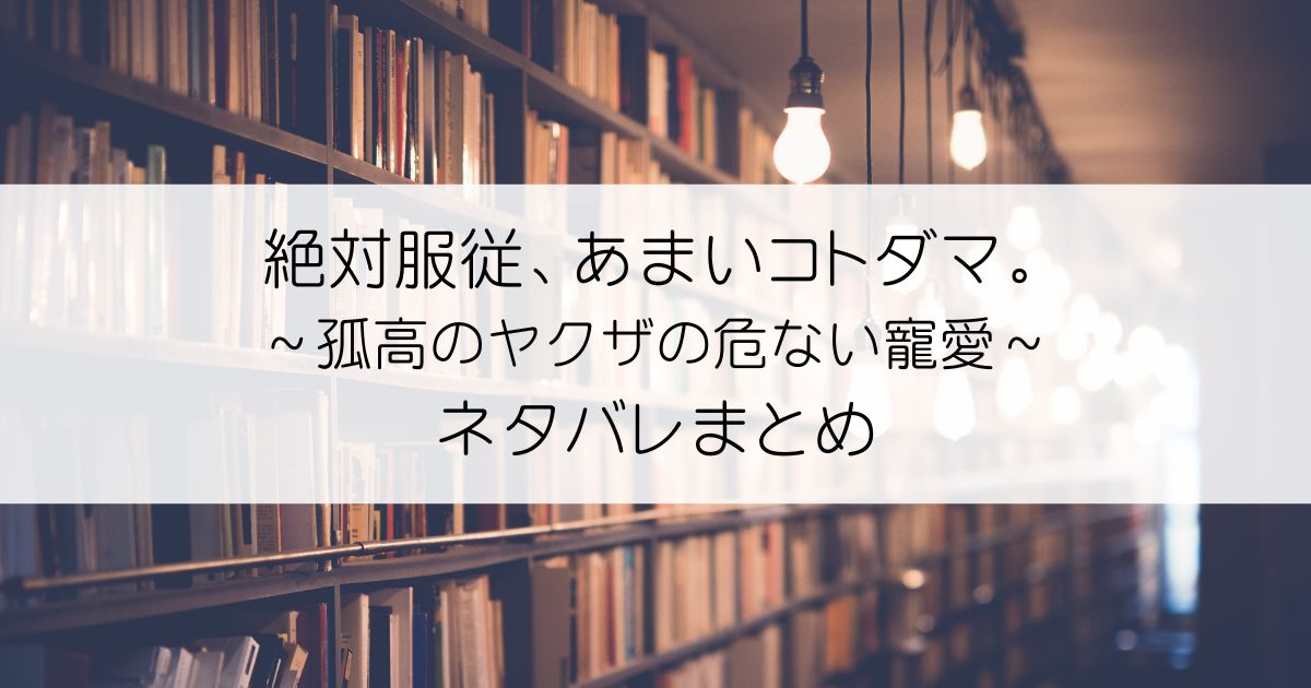 絶対服従、あまいコトダマ。～孤高のヤクザの危ない寵愛～ネタバレアイキャッチ