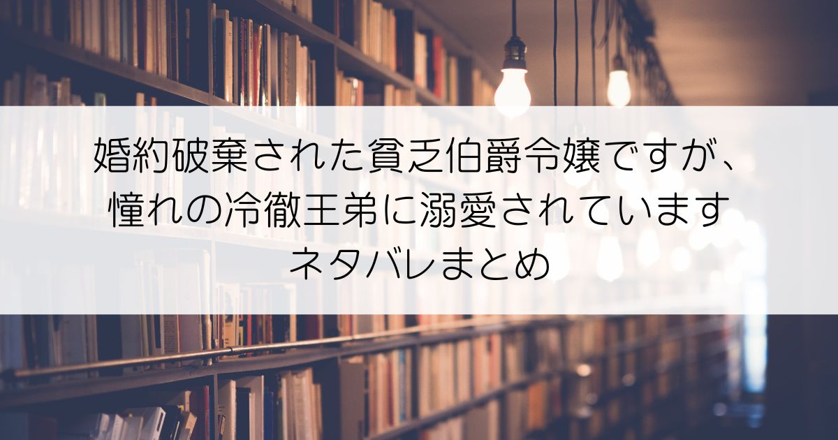 婚約破棄された貧乏伯爵令嬢ですが、憧れの冷徹王弟に溺愛されていますネタバレアイキャッチ