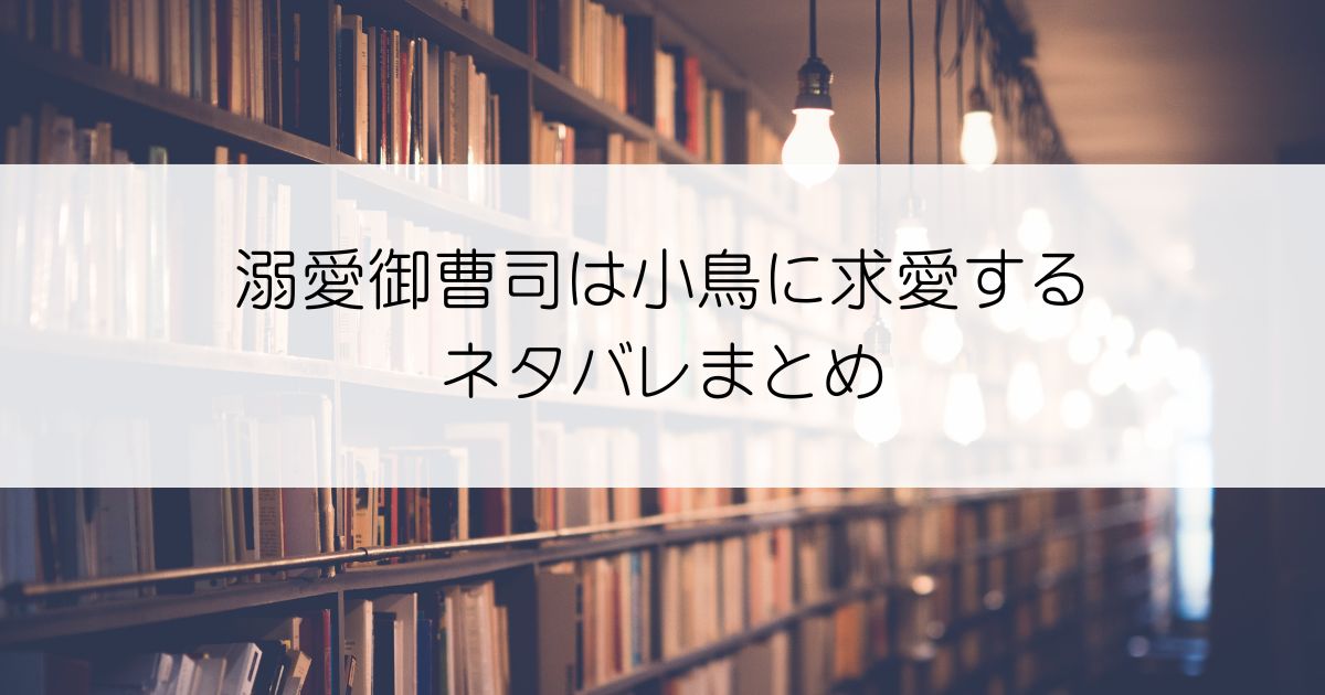 溺愛御曹司は小鳥に求愛するネタバレアイキャッチ