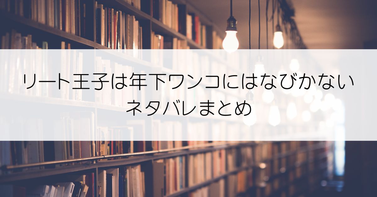 エリート王子は年下ワンコにはなびかないネタバレアイキャッチ