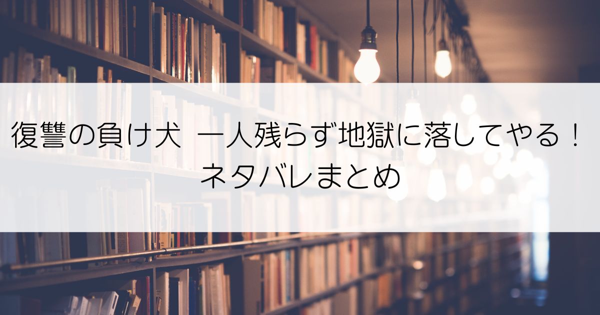 復讐の負け犬 一人残らず地獄に落してやる！ネタバレアイキャッチ