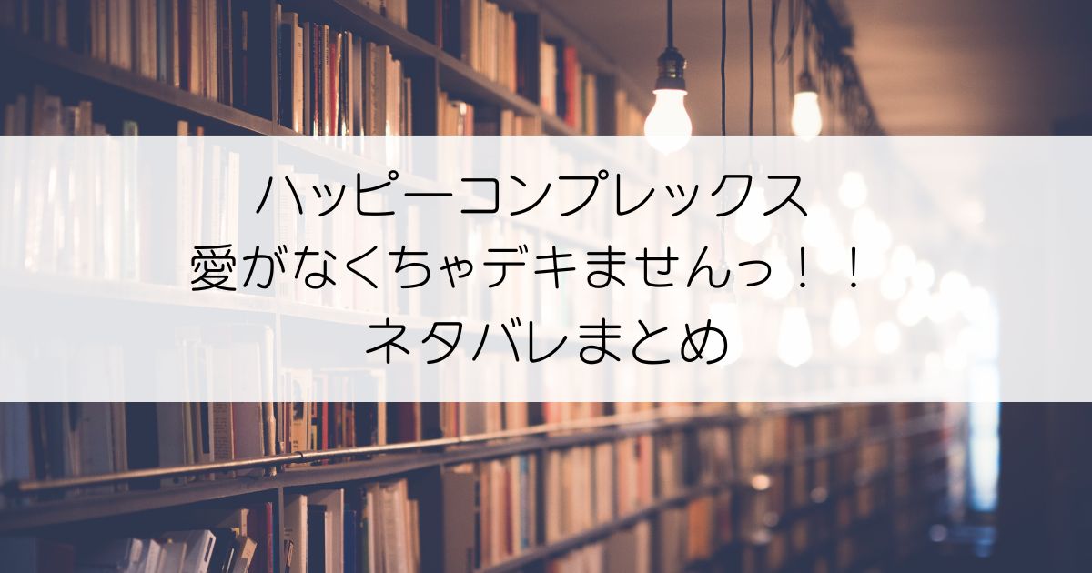 ハッピーコンプレックス 愛がなくちゃデキませんっ！！ ネタバレアイキャッチ