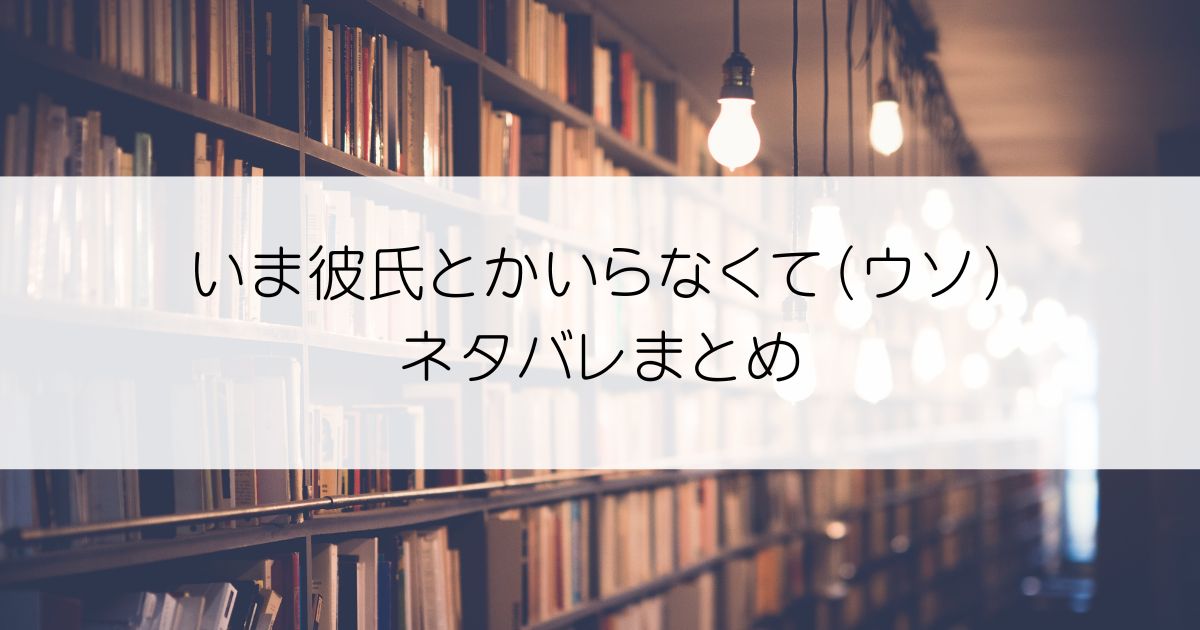 いま彼氏とかいらなくて（ウソ）ネタバレアイキャッチ