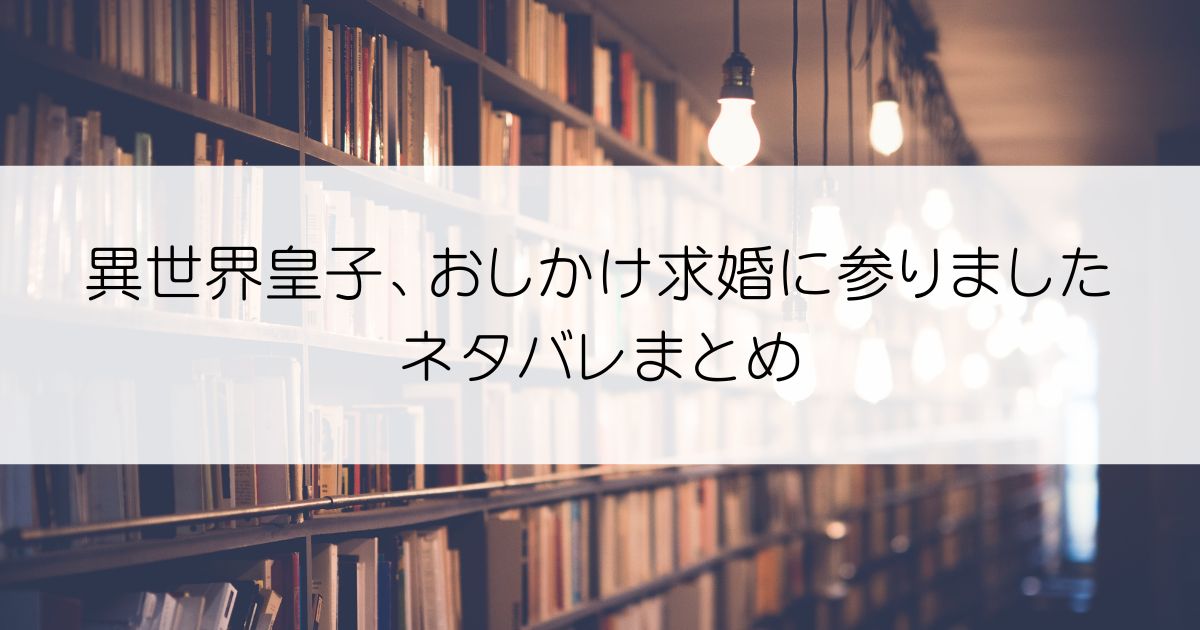 異世界皇子、おしかけ求婚に参りましたネタバレアイキャッチ