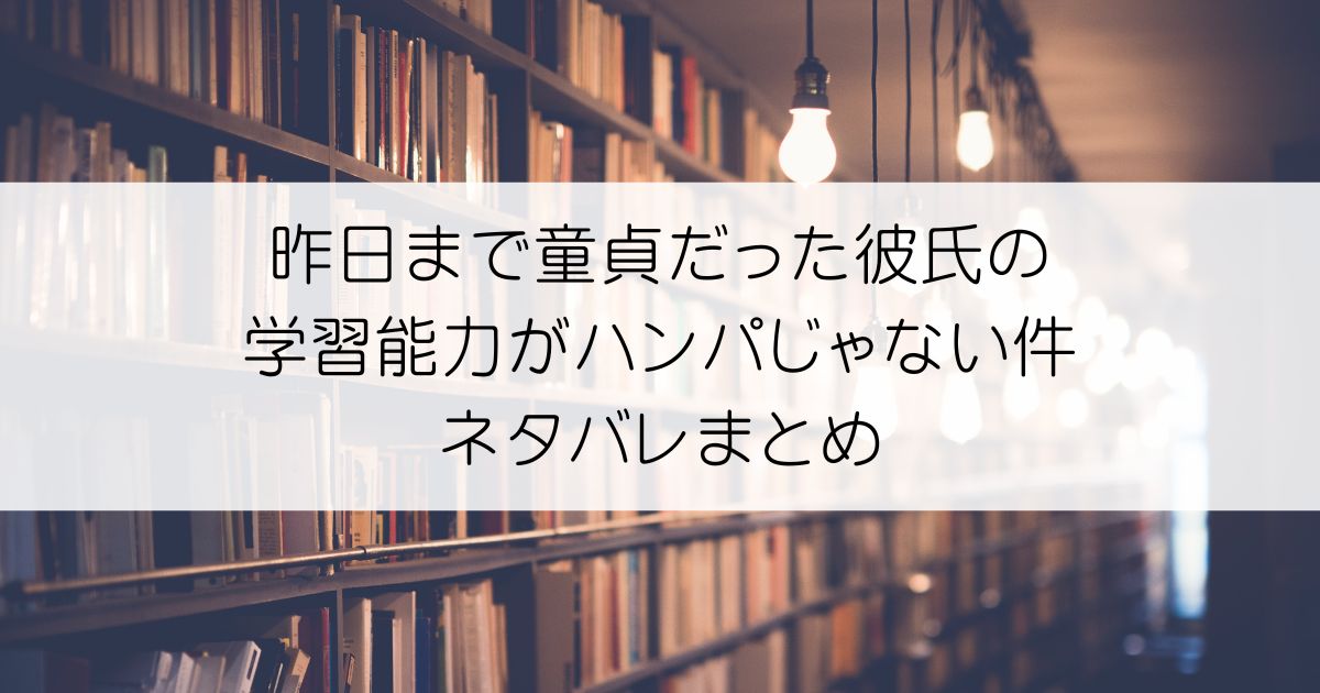 昨日まで童貞だった彼氏の学習能力がハンパじゃない件ネタバレアイキャッチ