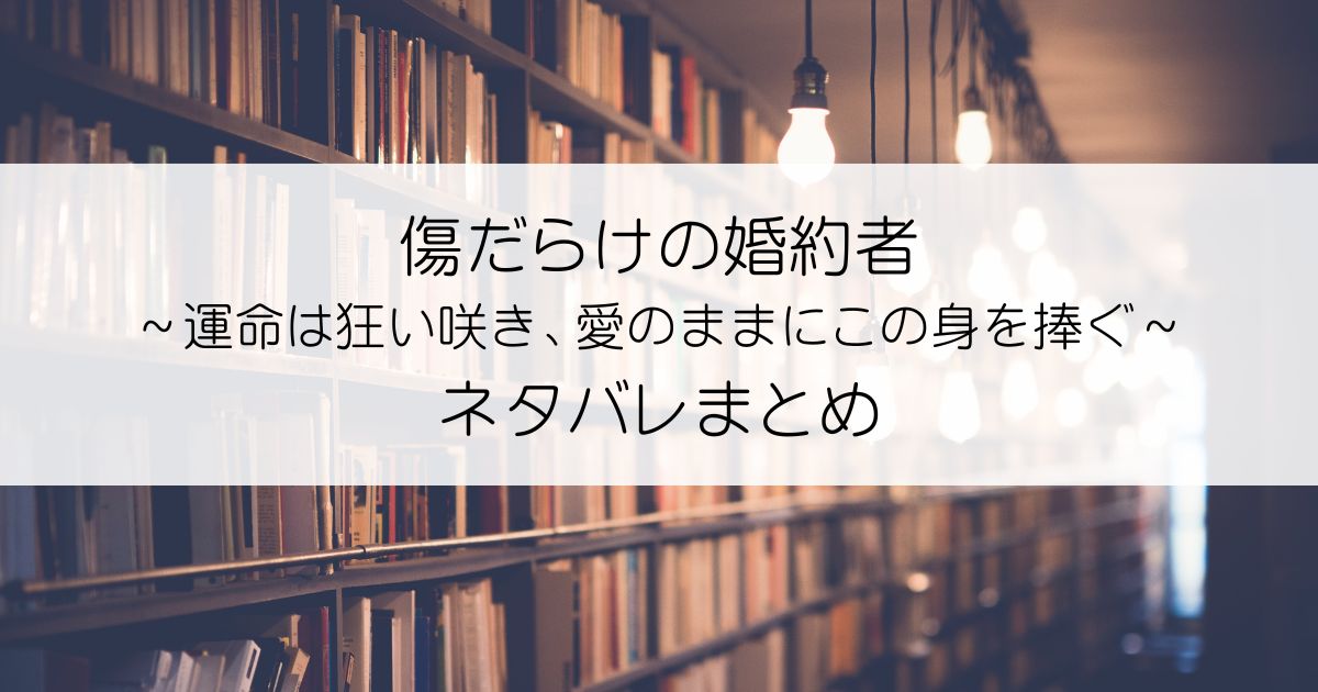 傷だらけの婚約者～運命は狂い咲き、愛のままにこの身を捧ぐ～ネタバレアイキャッチ