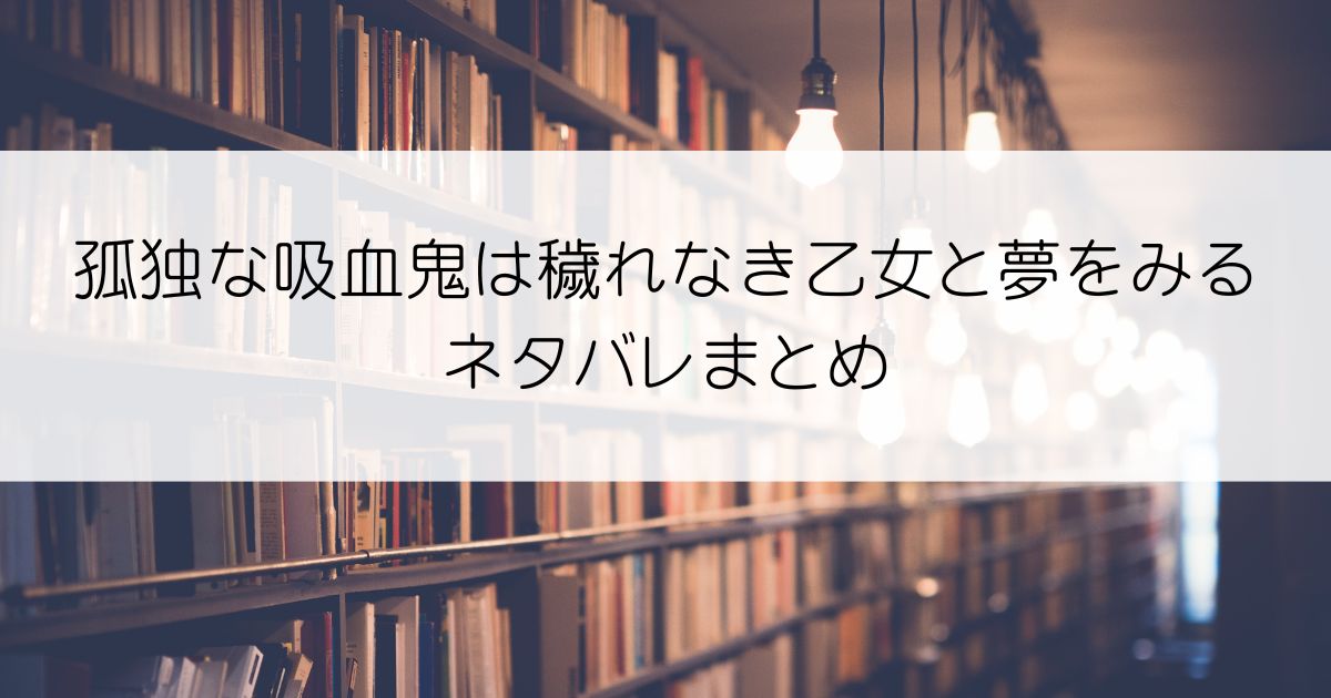 孤独な吸血鬼は穢れなき乙女と夢をみる。ネタバレアイキャッチ