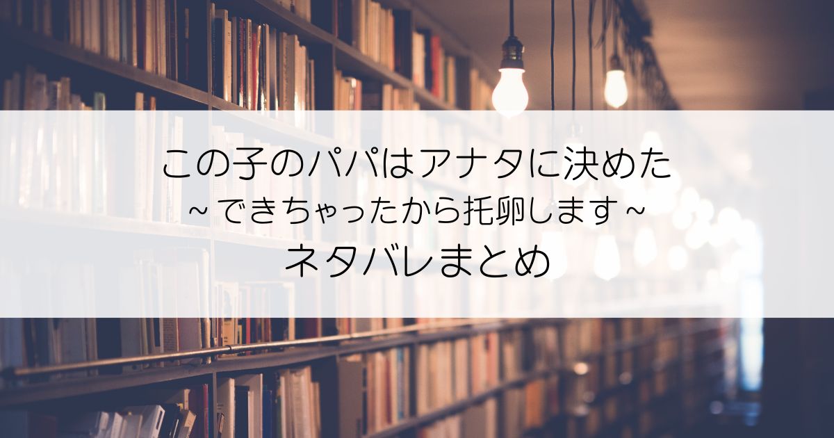 この子のパパはアナタに決めた～できちゃったから托卵します～ネタバレアイキャッチ