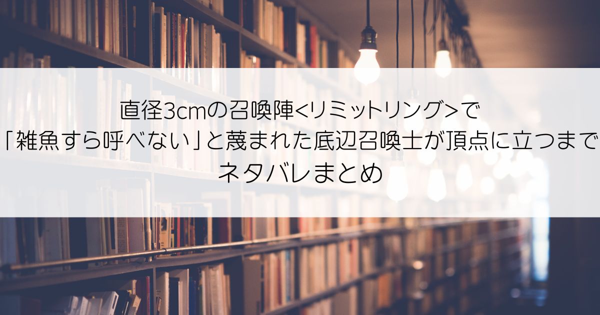 直径3cmの召喚陣で「雑魚すら呼べない」と蔑まれた底辺召喚士が頂点に立つまでネタバレアイキャッチ