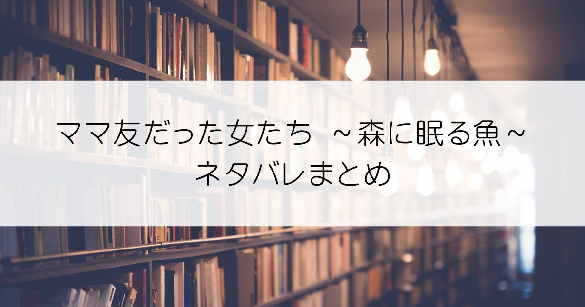 ママ友だった女たち ～森に眠る魚～ネタバレアイキャッチ