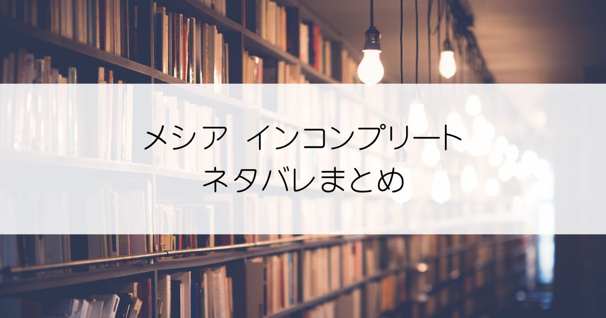 メシア インコンプリートネタバレアイキャッチ