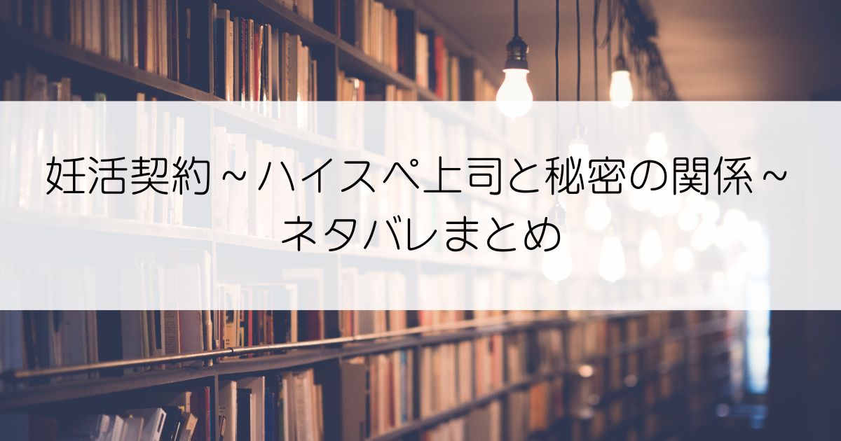 妊活契約～ハイスペ上司と秘密の関係～ネタバレアイキャッチ