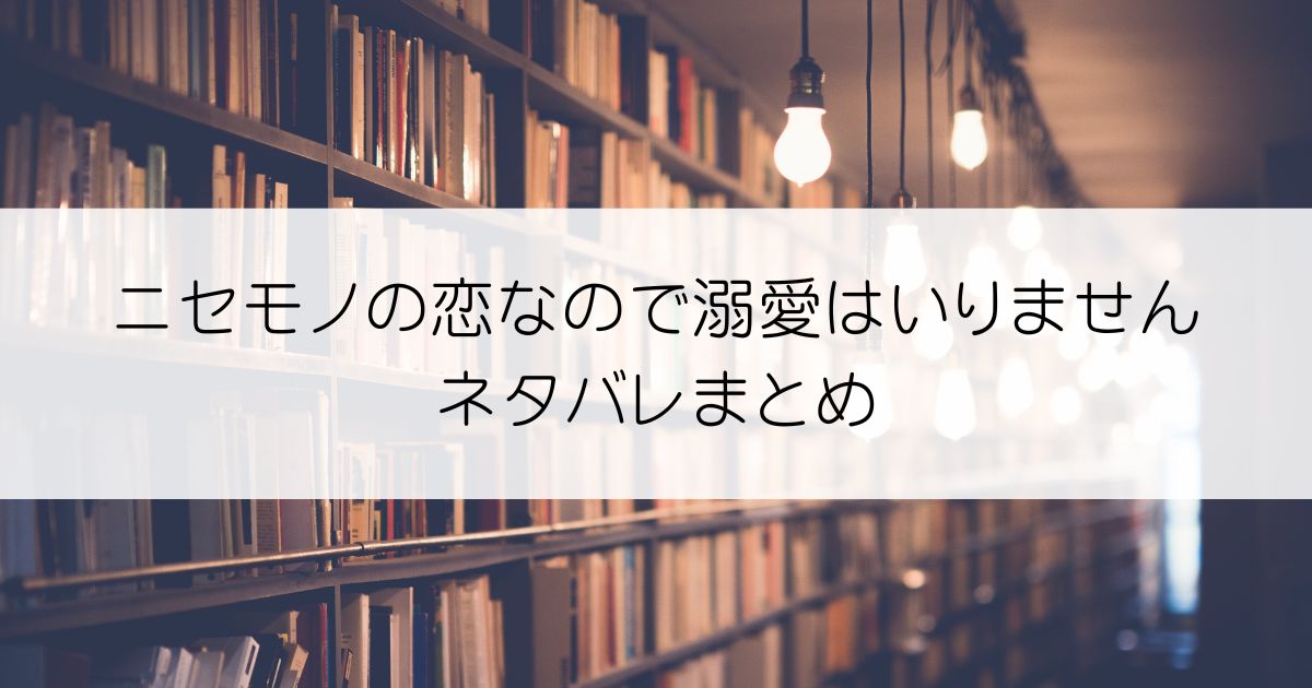 ニセモノの恋なので溺愛はいりませんネタバレアイキャッチ