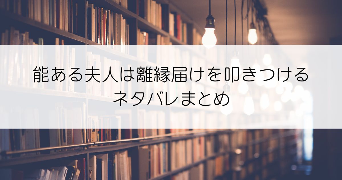 能ある夫人は離縁届けを叩きつけるネタバレアイキャッチ