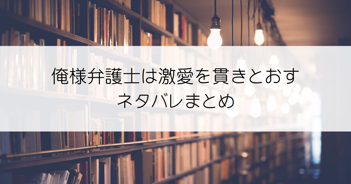 俺様弁護士は激愛を貫きとおすネタバレアイキャッチ