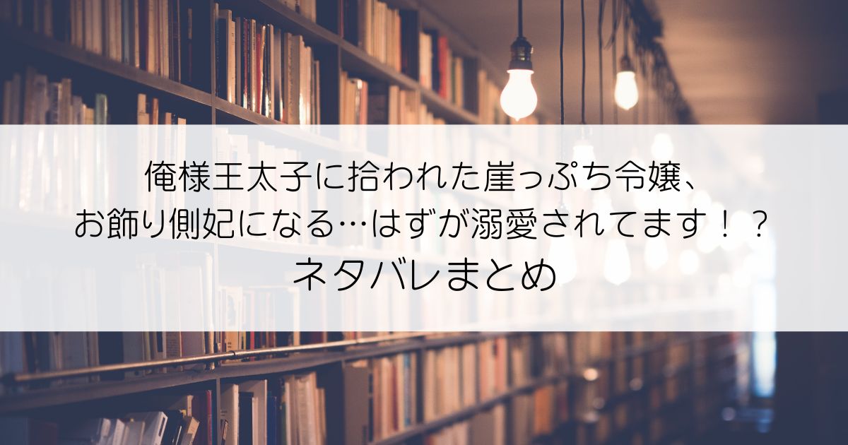 俺様王太子に拾われた崖っぷち令嬢、お飾り側妃になる…はずが溺愛されてます！？ネタバレアイキャッチ