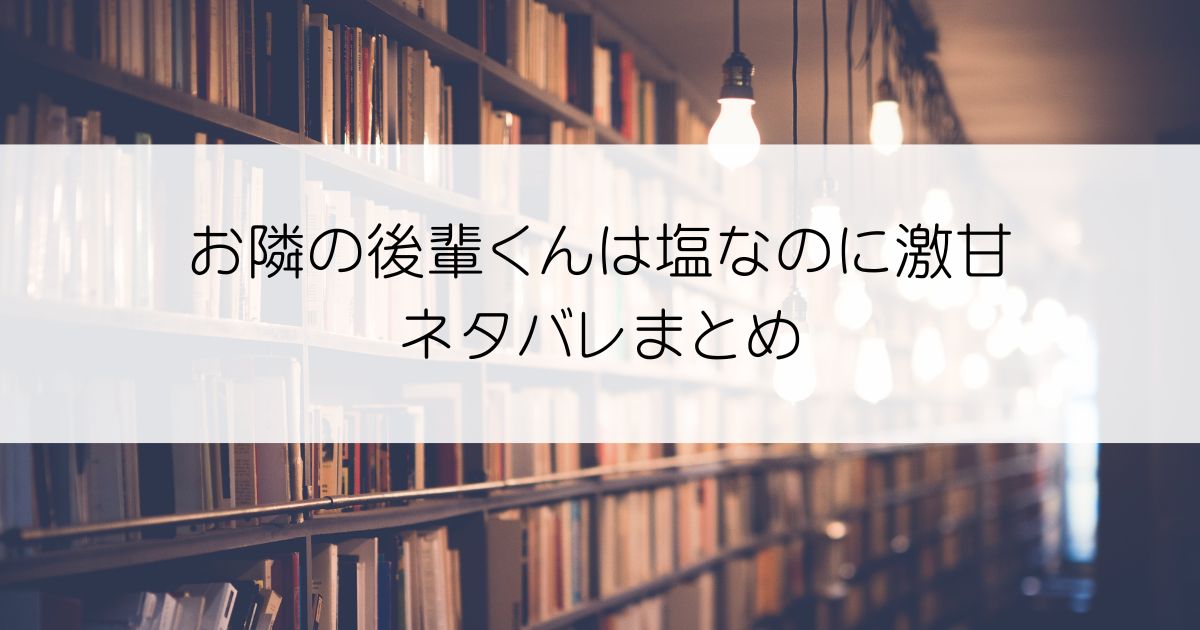 お隣の後輩くんは塩なのに激甘ネタバレアイキャッチ