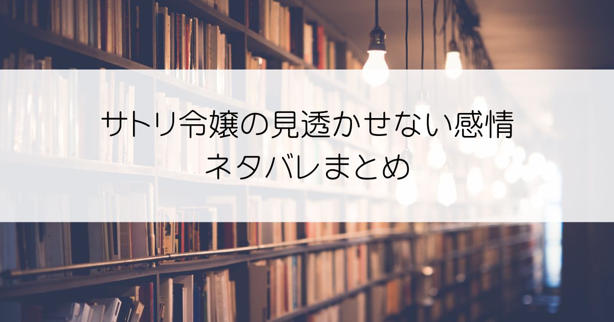 サトリ令嬢の見透かせない感情ネタバレアイキャッチ