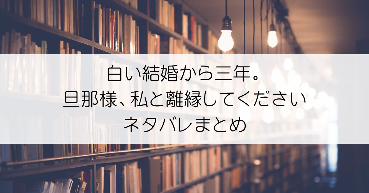 白い結婚から三年。旦那様、私と離縁してくださいネタバレアイキャッチ