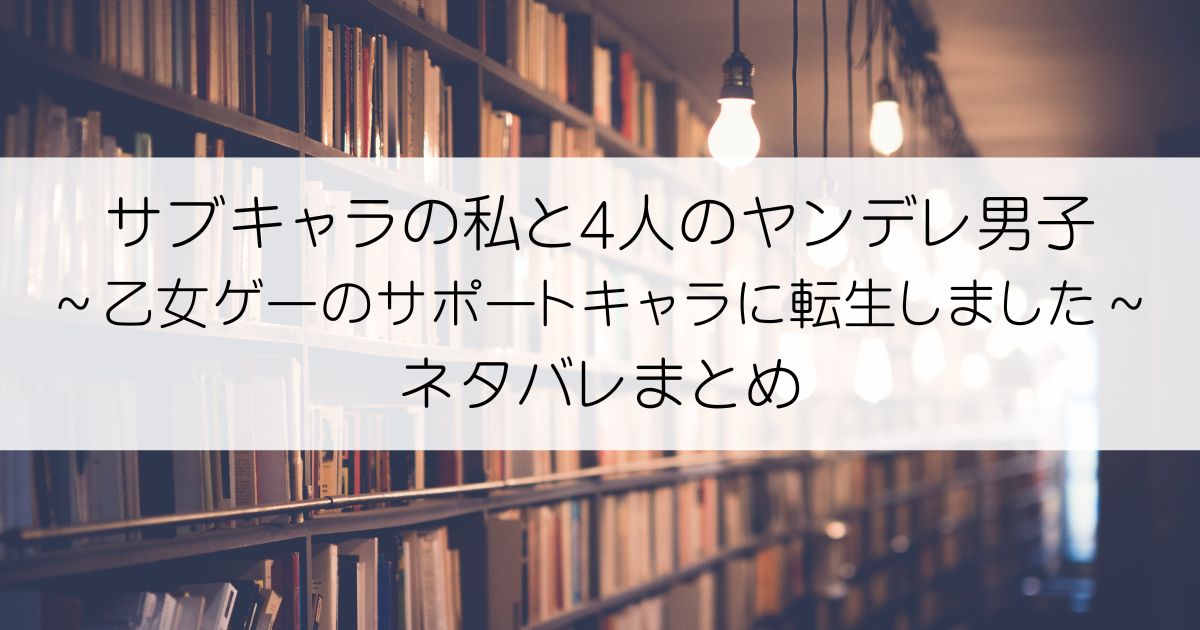 サブキャラの私と4人のヤンデレ男子～乙女ゲーのサポートキャラに転生しました～ネタバレアイキャッチ