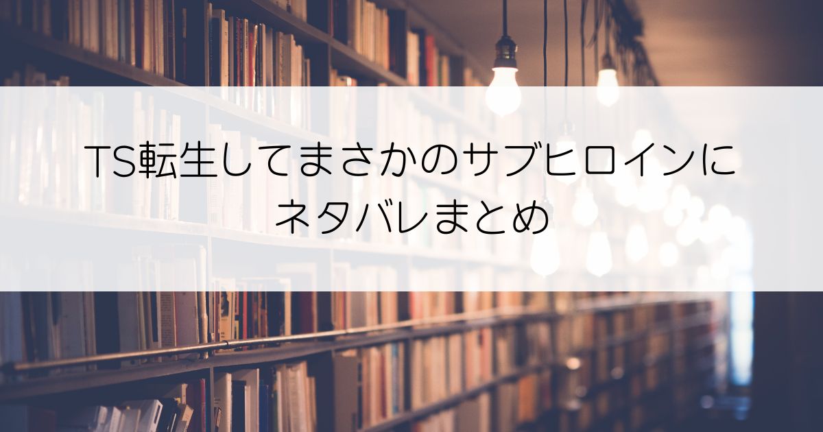 TS転生してまさかのサブヒロインにネタバレアイキャッチ