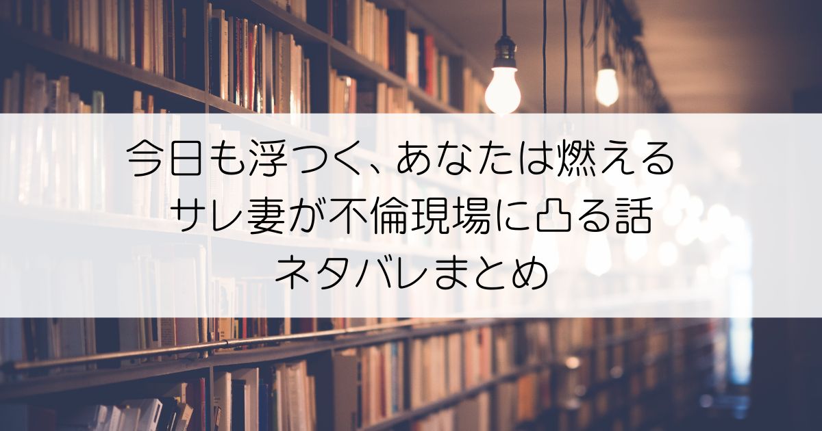 今日も浮つく、あなたは燃える サレ妻が不倫現場に凸る話ネタバレアイキャッチ