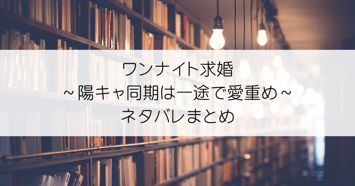 ワンナイト求婚～陽キャ同期は一途で愛重め～ネタバレアイキャッチ